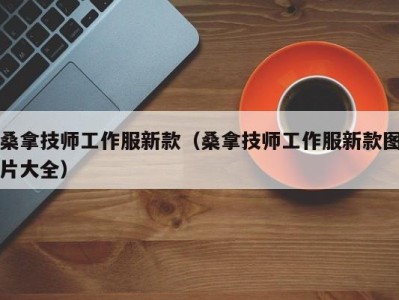 哈尔滨桑拿技师工作服新款（桑拿技师工作服新款图片大全）