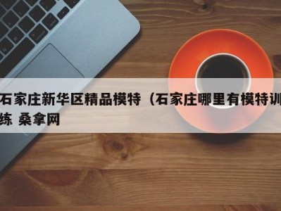 哈尔滨石家庄新华区精品模特（石家庄哪里有模特训练 桑拿网