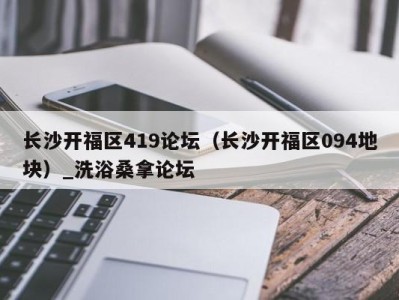 哈尔滨长沙开福区419论坛（长沙开福区094地块）_洗浴桑拿论坛