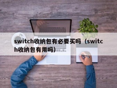 哈尔滨switch收纳包有必要买吗（switch收纳包有用吗）