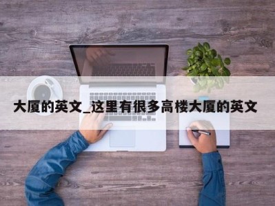 哈尔滨大厦的英文_这里有很多高楼大厦的英文 