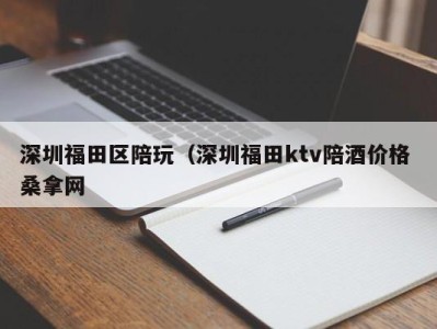 哈尔滨深圳福田区陪玩（深圳福田ktv陪酒价格 桑拿网