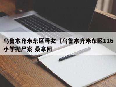 哈尔滨乌鲁木齐米东区母女（乌鲁木齐米东区116小学抛尸案 桑拿网