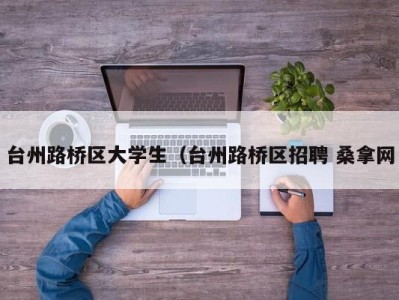 哈尔滨台州路桥区大学生（台州路桥区招聘 桑拿网