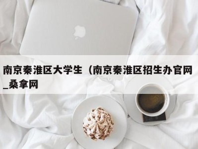 哈尔滨南京秦淮区大学生（南京秦淮区招生办官网 _桑拿网