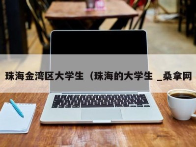 哈尔滨珠海金湾区大学生（珠海的大学生 _桑拿网