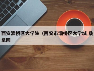 哈尔滨西安灞桥区大学生（西安市灞桥区大学城 桑拿网