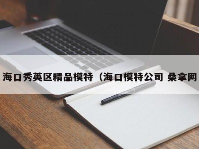 哈尔滨海口秀英区精品模特（海口模特公司 桑拿网