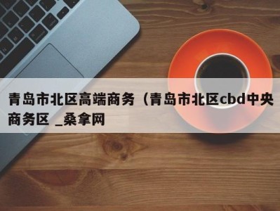 哈尔滨青岛市北区高端商务（青岛市北区cbd中央商务区 _桑拿网