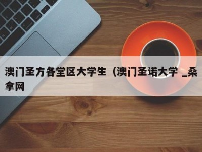 哈尔滨澳门圣方各堂区大学生（澳门圣诺大学 _桑拿网