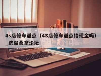 哈尔滨4s店修车返点（4S店修车返点给现金吗）_洗浴桑拿论坛