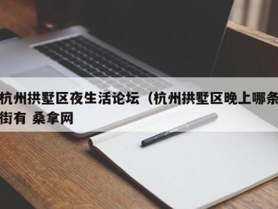 哈尔滨杭州拱墅区夜生活论坛（杭州拱墅区晚上哪条街有 桑拿网