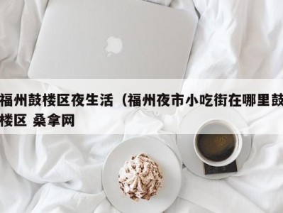 哈尔滨福州鼓楼区夜生活（福州夜市小吃街在哪里鼓楼区 桑拿网