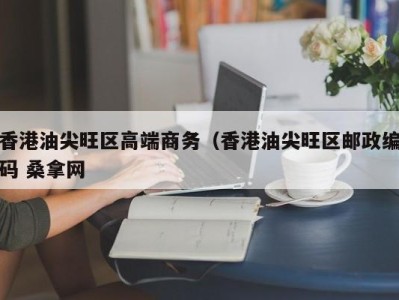 哈尔滨香港油尖旺区高端商务（香港油尖旺区邮政编码 桑拿网