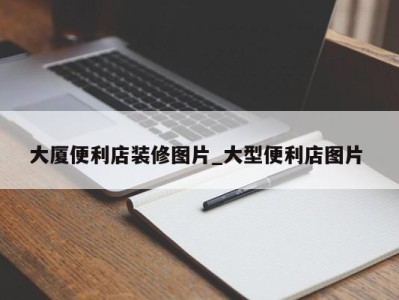 哈尔滨大厦便利店装修图片_大型便利店图片 