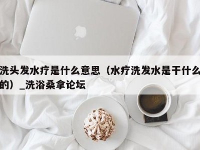 哈尔滨洗头发水疗是什么意思（水疗洗发水是干什么的）_洗浴桑拿论坛