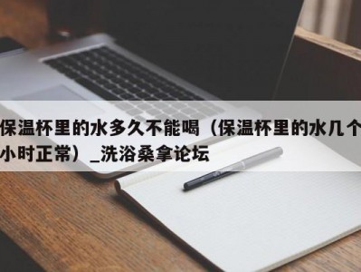 哈尔滨保温杯里的水多久不能喝（保温杯里的水几个小时正常）_洗浴桑拿论坛