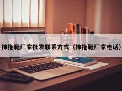 哈尔滨棉拖鞋厂家批发联系方式（棉拖鞋厂家电话）