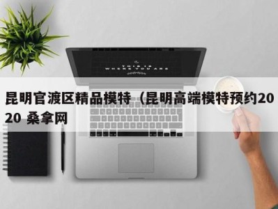 哈尔滨昆明官渡区精品模特（昆明高端模特预约2020 桑拿网