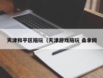 哈尔滨天津和平区陪玩（天津游戏陪玩 桑拿网