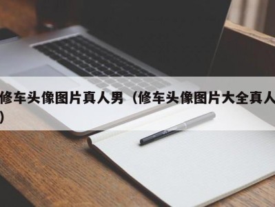 哈尔滨修车头像图片真人男（修车头像图片大全真人）