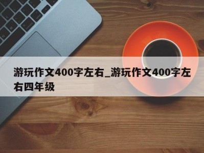 哈尔滨游玩作文400字左右_游玩作文400字左右四年级 