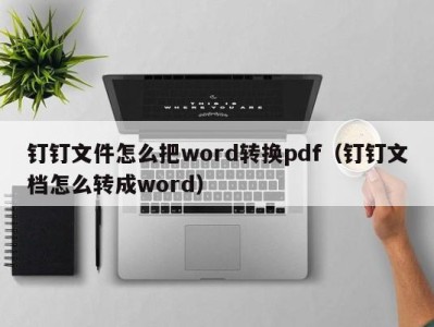 哈尔滨钉钉文件怎么把word转换pdf（钉钉文档怎么转成word）