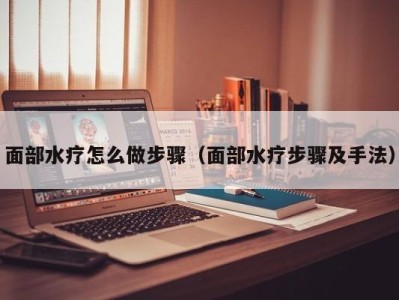 哈尔滨面部水疗怎么做步骤（面部水疗步骤及手法）