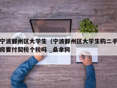 哈尔滨宁波鄞州区大学生（宁波鄞州区大学生购二手房要付契税个税吗 _桑拿网