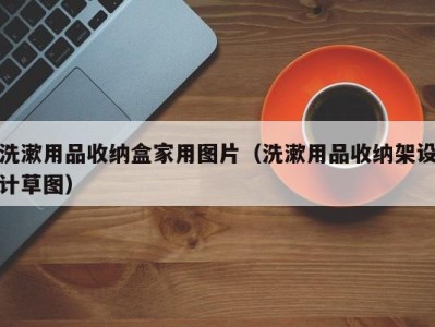 哈尔滨洗漱用品收纳盒家用图片（洗漱用品收纳架设计草图）