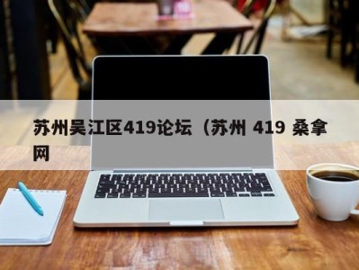 哈尔滨苏州吴江区419论坛（苏州 419 桑拿网