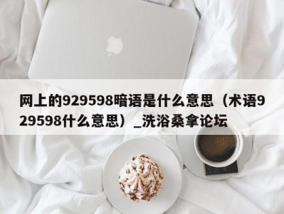 哈尔滨网上的929598暗语是什么意思（术语929598什么意思）_洗浴桑拿论坛