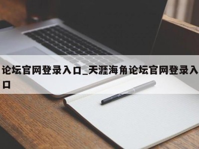 哈尔滨论坛官网登录入口_天涯海角论坛官网登录入口 