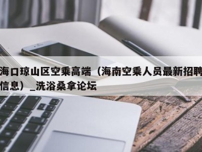 哈尔滨海口琼山区空乘高端（海南空乘人员最新招聘信息）_洗浴桑拿论坛