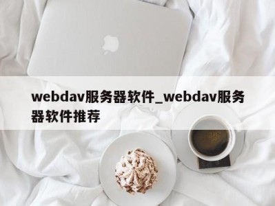 哈尔滨webdav服务器软件_webdav服务器软件推荐 