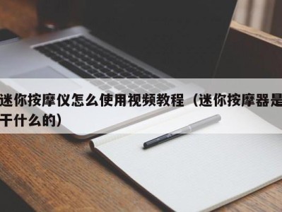 哈尔滨迷你按摩仪怎么使用视频教程（迷你按摩器是干什么的）