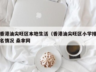 哈尔滨香港油尖旺区本地生活（香港油尖旺区小学排名情况 桑拿网