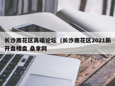 哈尔滨长沙雨花区高端论坛（长沙雨花区2021新开盘楼盘 桑拿网