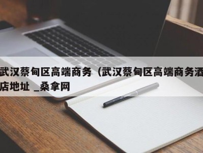 哈尔滨武汉蔡甸区高端商务（武汉蔡甸区高端商务酒店地址 _桑拿网