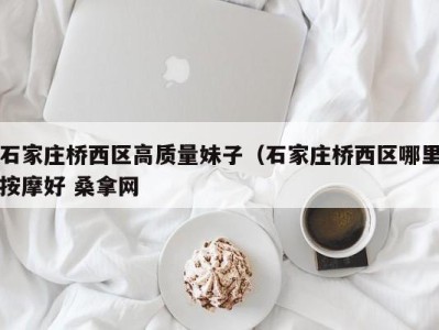 哈尔滨石家庄桥西区高质量妹子（石家庄桥西区哪里按摩好 桑拿网