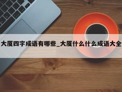 哈尔滨大厦四字成语有哪些_大厦什么什么成语大全 