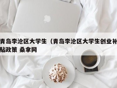 哈尔滨青岛李沧区大学生（青岛李沧区大学生创业补贴政策 桑拿网