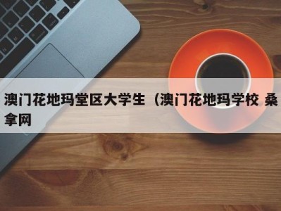 哈尔滨澳门花地玛堂区大学生（澳门花地玛学校 桑拿网