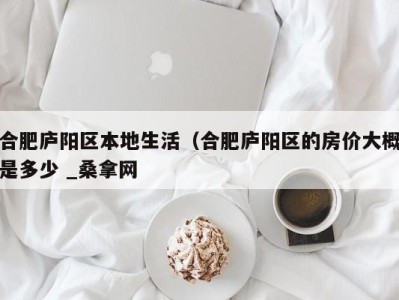 哈尔滨合肥庐阳区本地生活（合肥庐阳区的房价大概是多少 _桑拿网