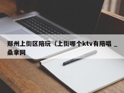 哈尔滨郑州上街区陪玩（上街哪个ktv有陪唱 _桑拿网