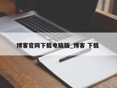 哈尔滨博客官网下载电脑版_博客 下载 