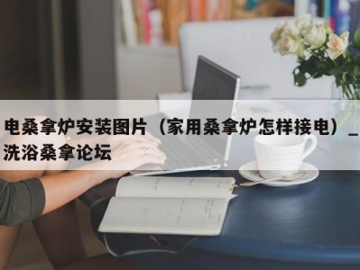 哈尔滨电桑拿炉安装图片（家用桑拿炉怎样接电）_洗浴桑拿论坛