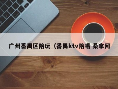 哈尔滨广州番禺区陪玩（番禺ktv陪唱 桑拿网