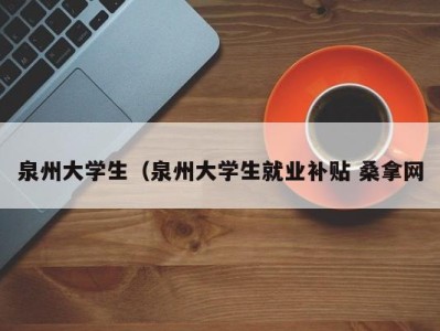 哈尔滨泉州大学生（泉州大学生就业补贴 桑拿网