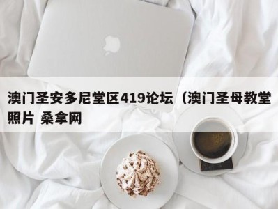 哈尔滨澳门圣安多尼堂区419论坛（澳门圣母教堂照片 桑拿网